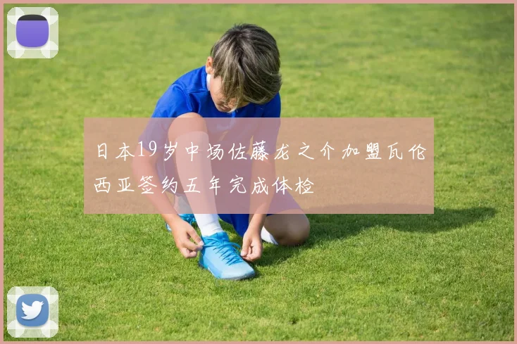 日本19岁中场佐藤龙之介加盟瓦伦西亚签约五年完成体检