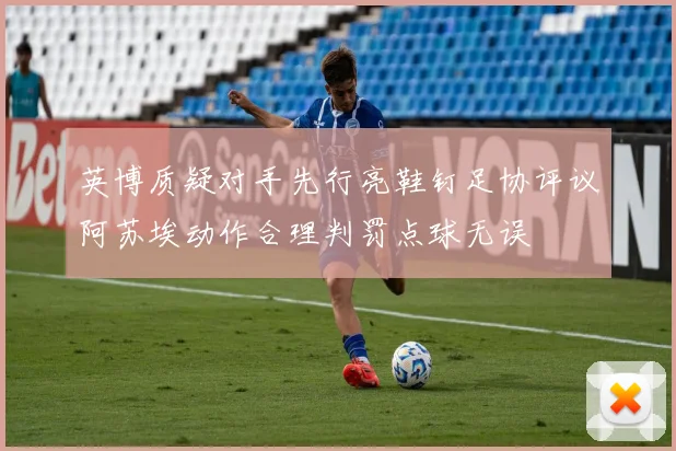 英博质疑对手先行亮鞋钉足协评议阿苏埃动作合理判罚点球无误
