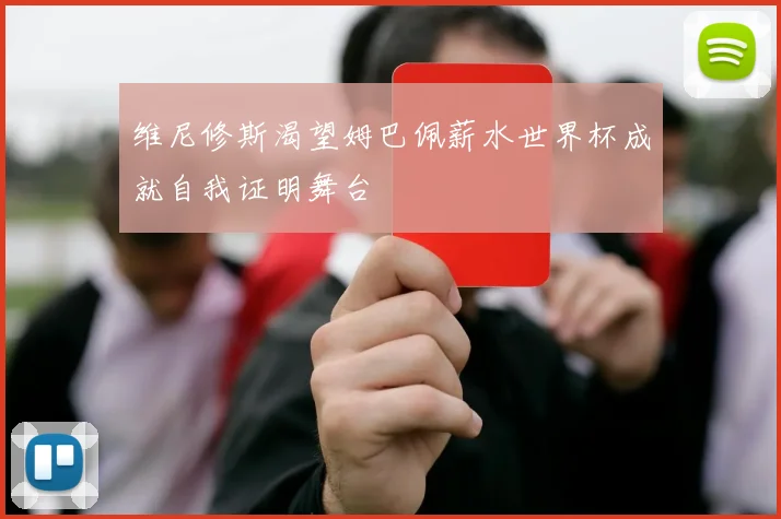 维尼修斯渴望姆巴佩薪水世界杯成就自我证明舞台
