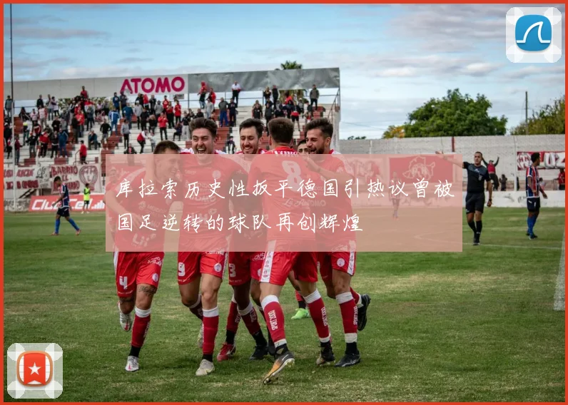 库拉索历史性扳平德国引热议曾被国足逆转的球队再创辉煌